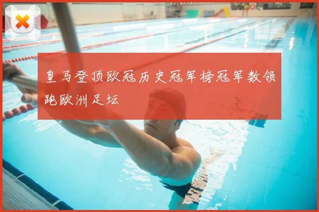 皇马登顶欧冠历史冠军榜冠军数领跑欧洲足坛