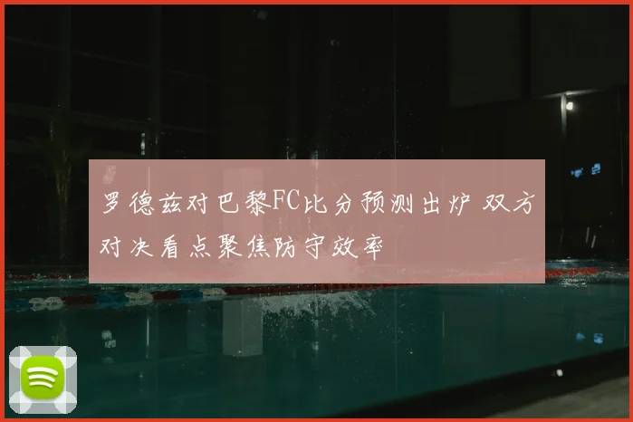 罗德兹对巴黎FC比分预测出炉 双方对决看点聚焦防守效率