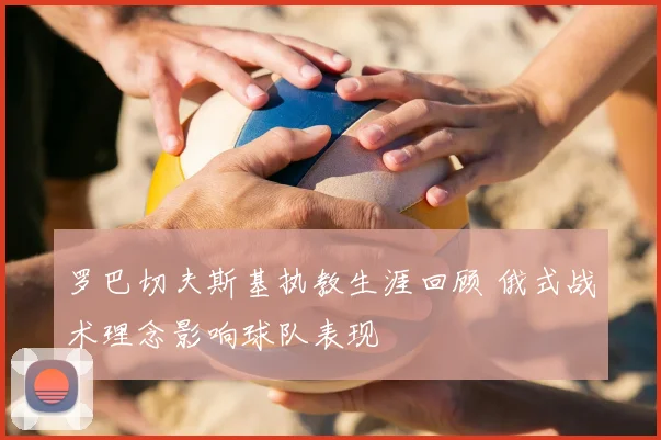 罗巴切夫斯基执教生涯回顾 俄式战术理念影响球队表现