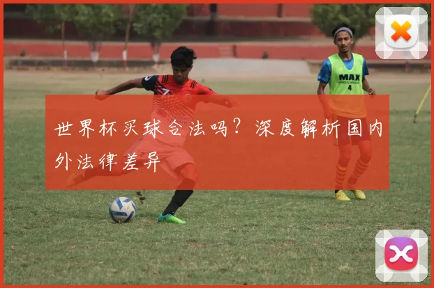 世界杯买球合法吗？深度解析国内外法律差异