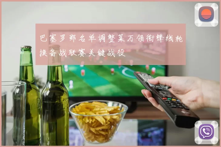 巴塞罗那名单调整莱万领衔锋线轮换备战联赛关键战役