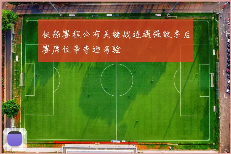 快船赛程公布关键战连遇强敌季后赛席位争夺迎考验