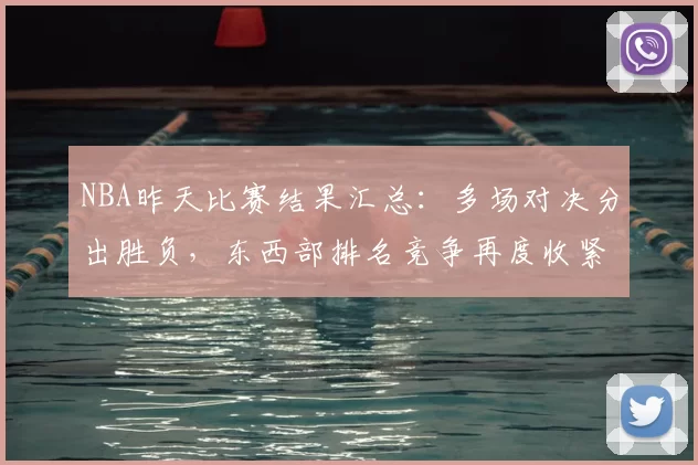 NBA昨天比赛结果汇总：多场对决分出胜负，东西部排名竞争再度收紧
