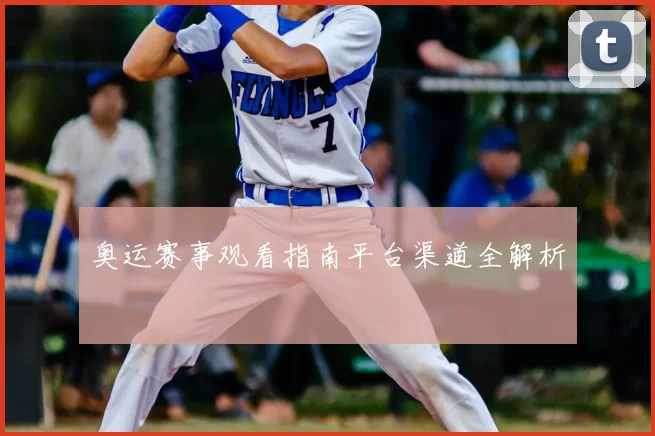 奥运赛事观看指南平台渠道全解析