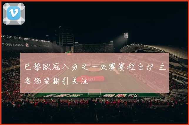 巴黎欧冠八分之一决赛赛程出炉 主客场安排引关注