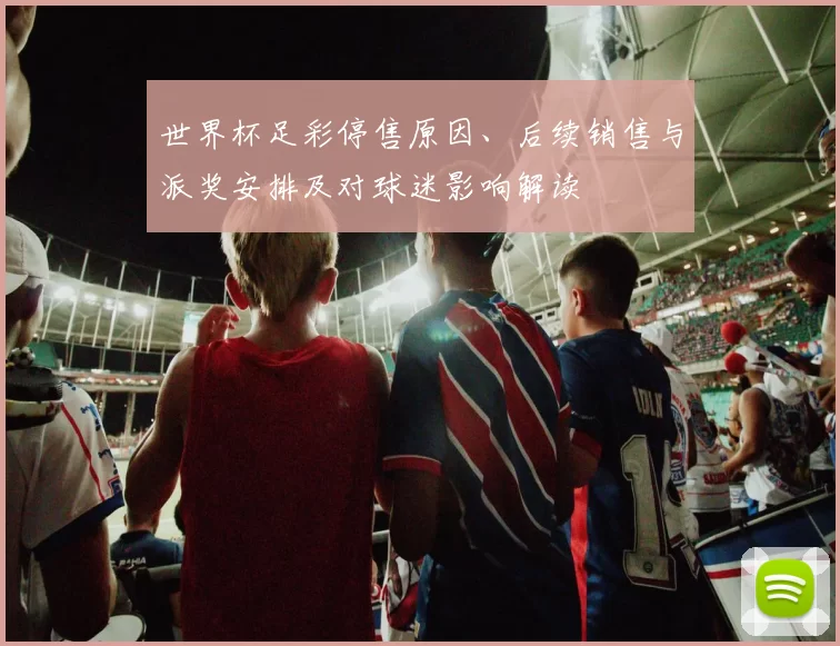 世界杯足彩停售原因、后续销售与派奖安排及对球迷影响解读