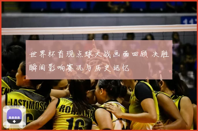 世界杯首现点球大战画面回顾 决胜瞬间影响赛况与历史记忆