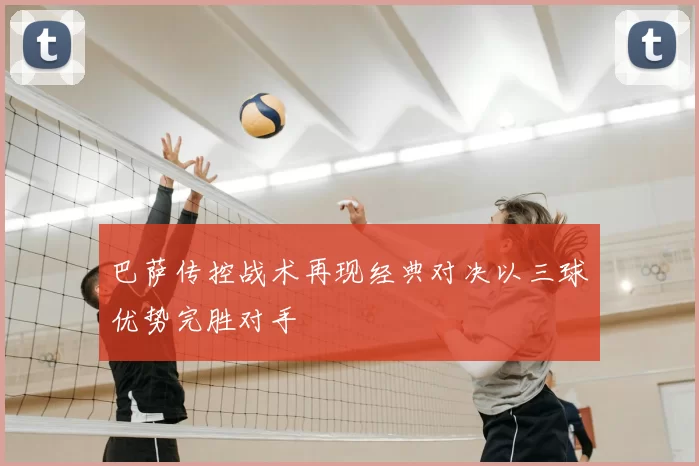 巴萨传控战术再现经典对决以三球优势完胜对手