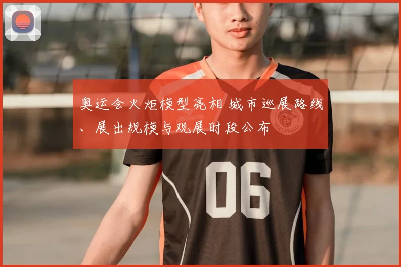 奥运会火炬模型亮相 城市巡展路线、展出规模与观展时段公布