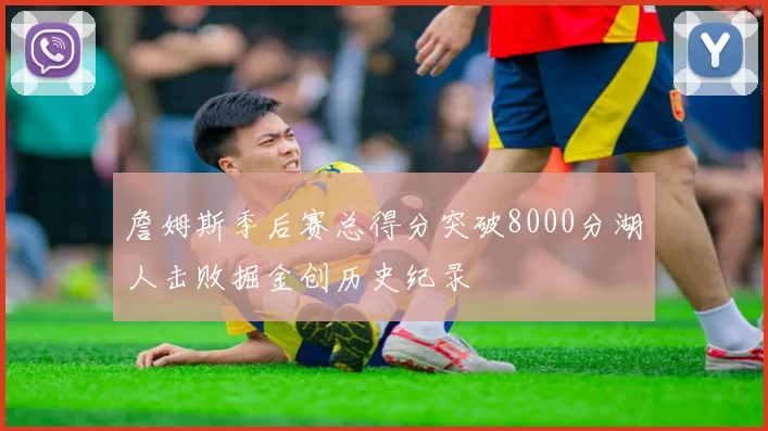 詹姆斯季后赛总得分突破8000分湖人击败掘金创历史纪录