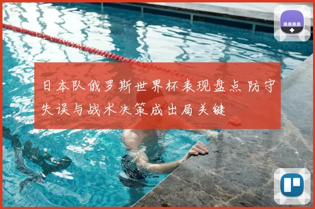 日本队俄罗斯世界杯表现盘点 防守失误与战术决策成出局关键