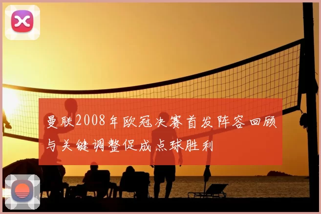 曼联2008年欧冠决赛首发阵容回顾与关键调整促成点球胜利