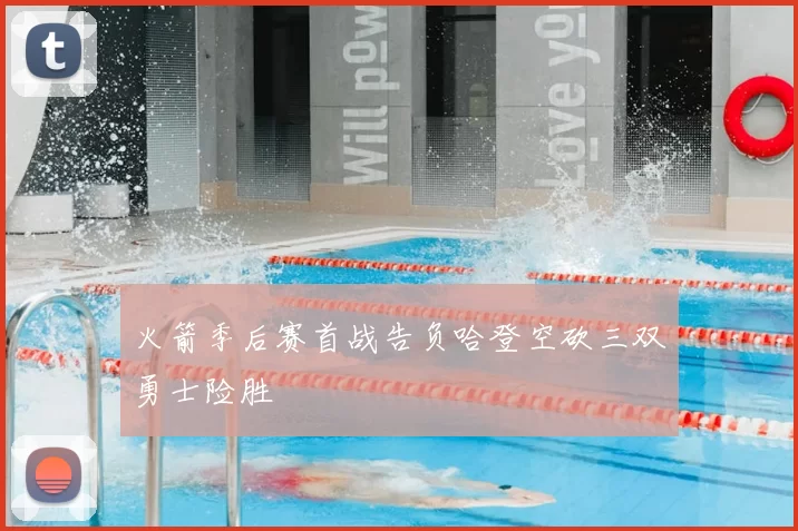 火箭季后赛首战告负哈登空砍三双勇士险胜