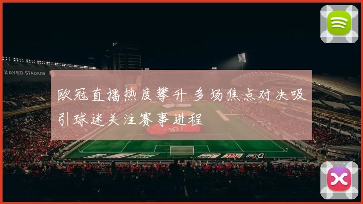 欧冠直播热度攀升 多场焦点对决吸引球迷关注赛事进程