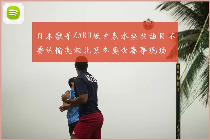 日本歌手ZARD坂井泉水经典曲目不要认输亮相北京冬奥会赛事现场