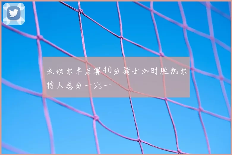 米切尔季后赛40分骑士加时胜凯尔特人总分一比一