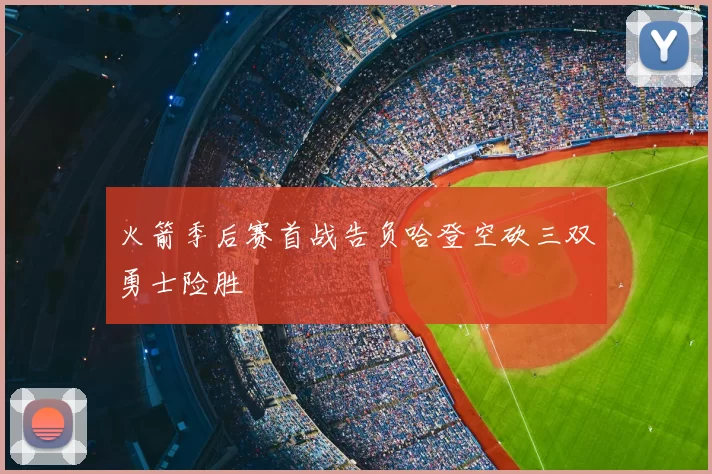 火箭季后赛首战告负哈登空砍三双勇士险胜