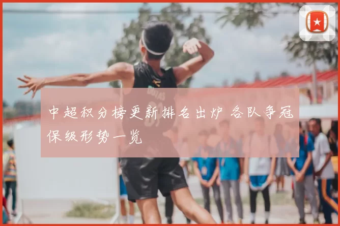 中超积分榜更新排名出炉 各队争冠保级形势一览