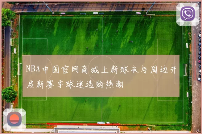 NBA中国官网商城上新球衣与周边开启新赛季球迷选购热潮