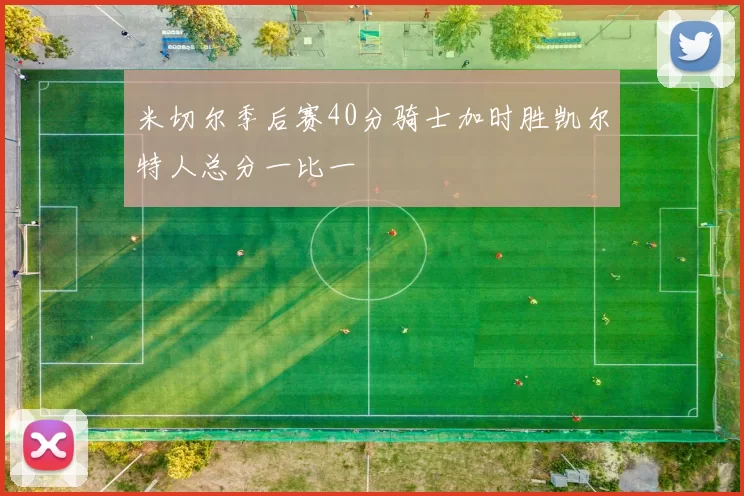 米切尔季后赛40分骑士加时胜凯尔特人总分一比一