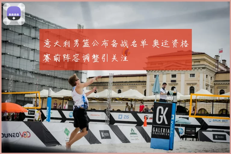 意大利男篮公布备战名单 奥运资格赛前阵容调整引关注