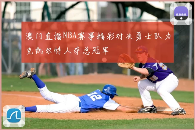 澳门直播NBA赛事精彩对决勇士队力克凯尔特人夺总冠军