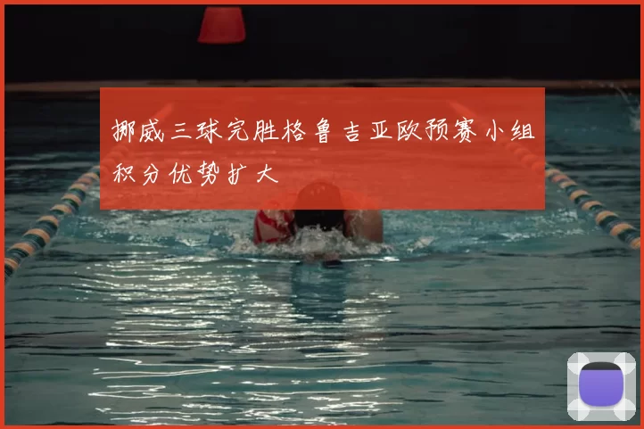 挪威三球完胜格鲁吉亚欧预赛小组积分优势扩大