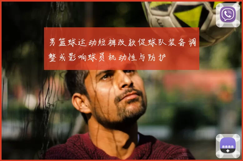 男篮球运动短裤改款促球队装备调整或影响球员机动性与防护