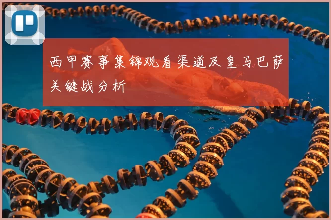 西甲赛事集锦观看渠道及皇马巴萨关键战分析