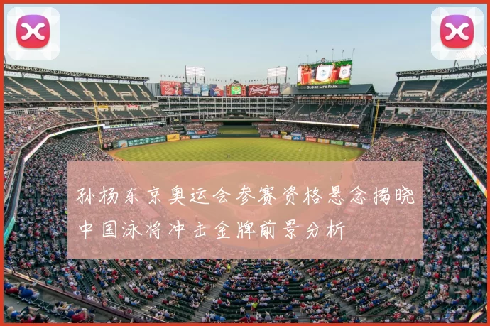 孙杨东京奥运会参赛资格悬念揭晓中国泳将冲击金牌前景分析