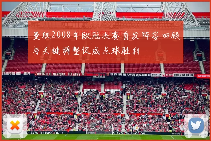 曼联2008年欧冠决赛首发阵容回顾与关键调整促成点球胜利