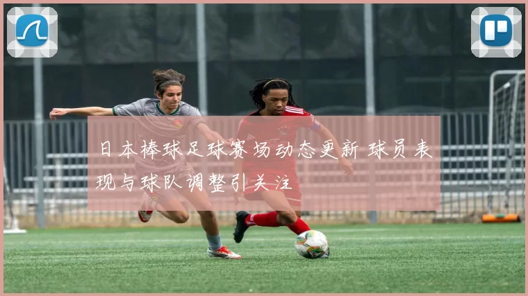 日本棒球足球赛场动态更新 球员表现与球队调整引关注