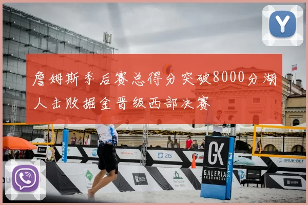 詹姆斯季后赛总得分突破8000分湖人击败掘金晋级西部决赛