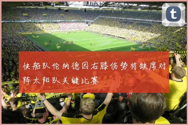 快船队伦纳德因右膝伤势将缺席对阵太阳队关键比赛